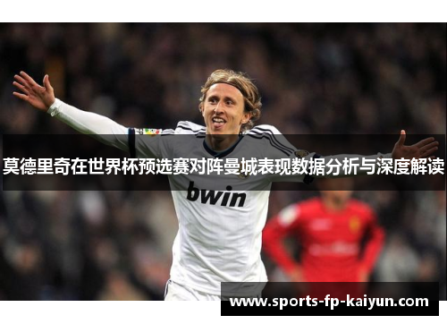 莫德里奇在世界杯预选赛对阵曼城表现数据分析与深度解读