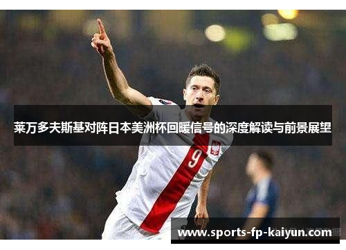 莱万多夫斯基对阵日本美洲杯回暖信号的深度解读与前景展望