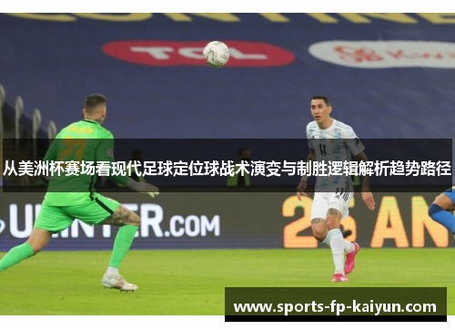 从美洲杯赛场看现代足球定位球战术演变与制胜逻辑解析趋势路径