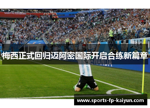 梅西正式回归迈阿密国际开启合练新篇章 梅西正式回归迈阿密国际开启合练新篇章