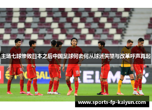 主场七球惨败日本之后中国足球何去何从球迷失望与改革呼声再起 主场七球惨败日本之后中国足球何去何从球迷失望与改革呼声再起