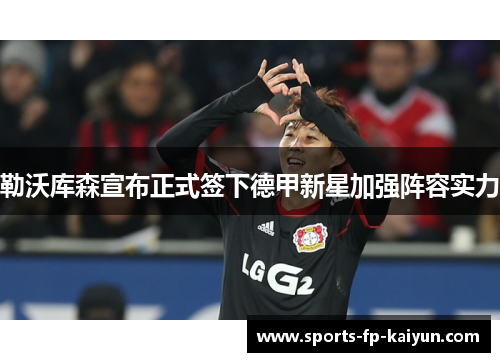 勒沃库森宣布正式签下德甲新星加强阵容实力 勒沃库森宣布正式签下德甲新星加强阵容实力