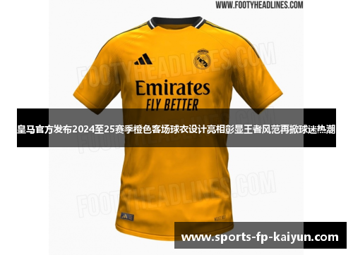 皇马官方发布2024至25赛季橙色客场球衣设计亮相彰显王者风范再掀球迷热潮