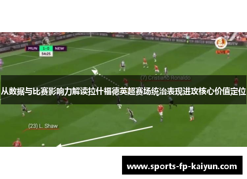 从数据与比赛影响力解读拉什福德英超赛场统治表现进攻核心价值定位 从数据与比赛影响力解读拉什福德英超赛场统治表现进攻核心价值定位