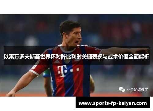 以莱万多夫斯基世界杯对阵比利时关键表现与战术价值全面解析 以莱万多夫斯基世界杯对阵比利时关键表现与战术价值全面解析
