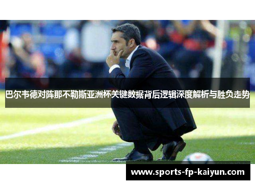 巴尔韦德对阵那不勒斯亚洲杯关键数据背后逻辑深度解析与胜负走势