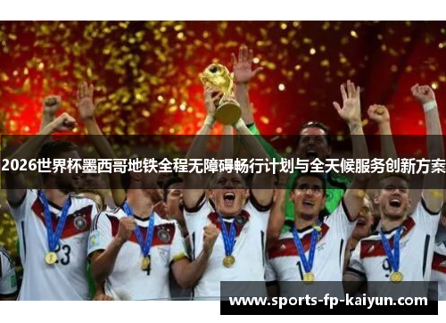 2026世界杯墨西哥地铁全程无障碍畅行计划与全天候服务创新方案 2026世界杯墨西哥地铁全程无障碍畅行计划与全天候服务创新方案
