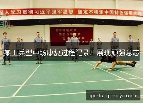 某工兵型中场康复过程记录,展现顽强意志 某工兵型中场康复过程记录,展现顽强意志