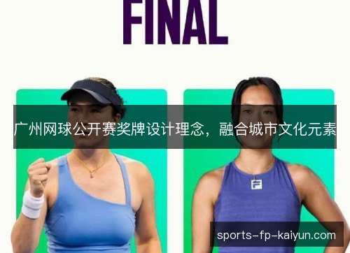 广州网球公开赛奖牌设计理念,融合城市文化元素 广州网球公开赛奖牌设计理念,融合城市文化元素