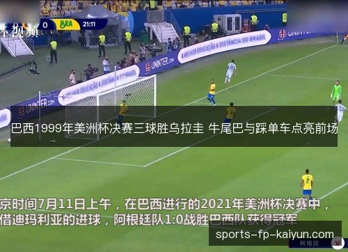 巴西1999年美洲杯决赛三球胜乌拉圭 牛尾巴与踩单车点亮前场 巴西1999年美洲杯决赛三球胜乌拉圭 牛尾巴与踩单车点亮前场