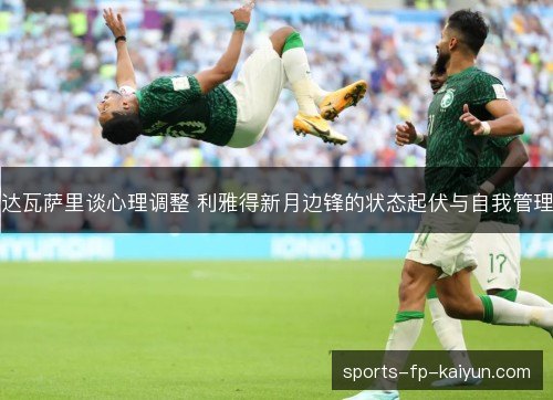 达瓦萨里谈心理调整 利雅得新月边锋的状态起伏与自我管理